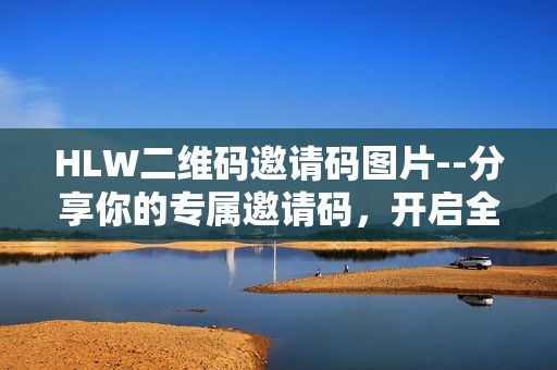 HLW二维码邀请码图片--分享你的专属邀请码，开启全新体验