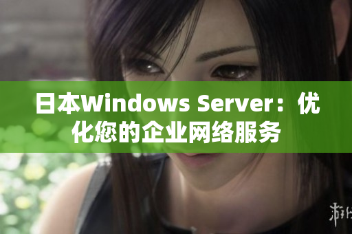 日本Windows Server：优化您的企业网络服务