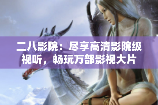 二八影院：尽享高清影院级视听，畅玩万部影视大片
