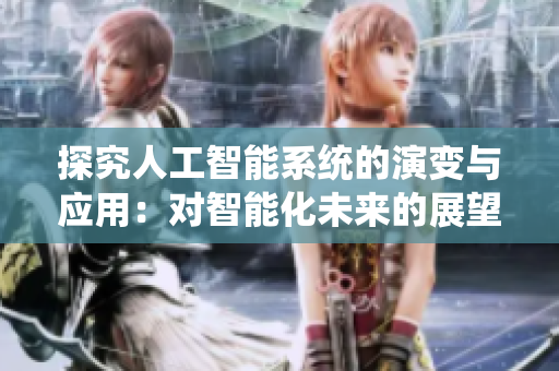 探究人工智能系统的演变与应用：对智能化未来的展望