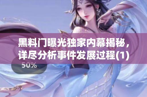 黑料门曝光独家内幕揭秘，详尽分析事件发展过程(1)