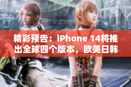 精彩预告：iPhone 14将推出全球四个版本，欧美日韩不同！