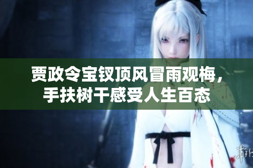 贾政令宝钗顶风冒雨观梅，手扶树干感受人生百态
