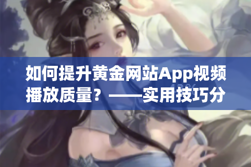 如何提升黄金网站App视频播放质量？——实用技巧分享