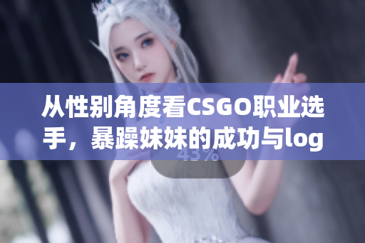 从性别角度看CSGO职业选手，暴躁妹妹的成功与logo的对比