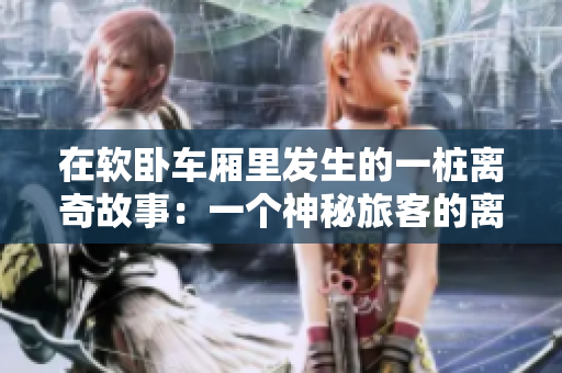 在软卧车厢里发生的一桩离奇故事：一个神秘旅客的离奇消失