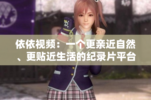 依依视频：一个更亲近自然、更贴近生活的纪录片平台——网站介绍与推荐