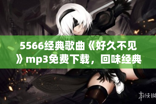 5566经典歌曲《好久不见》mp3免费下载，回味经典好声音(1)