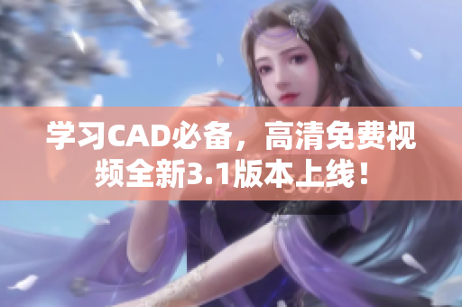 学习CAD必备，高清免费视频全新3.1版本上线！