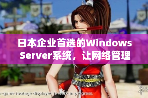 日本企业首选的Windows Server系统，让网络管理更轻松