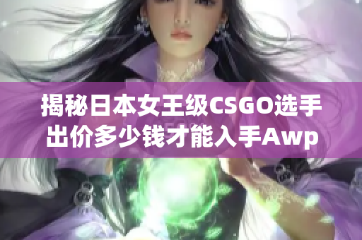 揭秘日本女王级CSGO选手出价多少钱才能入手Awp？