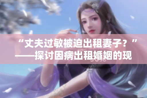 “丈夫过敏被迫出租妻子？”——探讨因病出租婚姻的现象