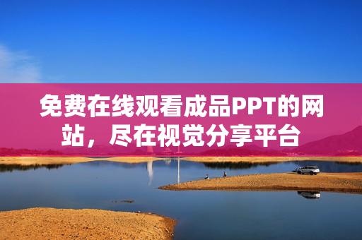 免费在线观看成品PPT的网站，尽在视觉分享平台
