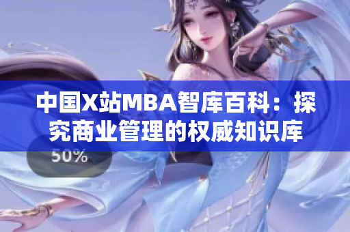 中国X站MBA智库百科：探究商业管理的权威知识库