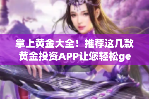 掌上黄金大全！推荐这几款黄金投资APP让您轻松get抄底好时机