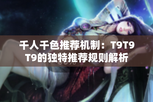 千人千色推荐机制：T9T9T9的独特推荐规则解析