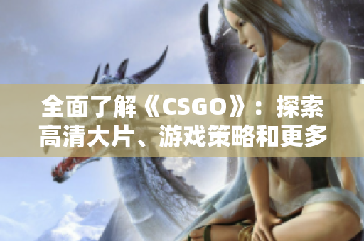 全面了解《CSGO》：探索高清大片、游戏策略和更多！