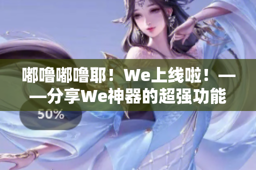 嘟噜嘟噜耶！We上线啦！——分享We神器的超强功能