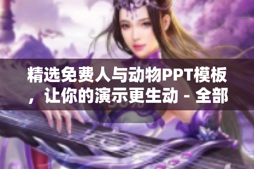 精选免费人与动物PPT模板，让你的演示更生动 - 全部免费！