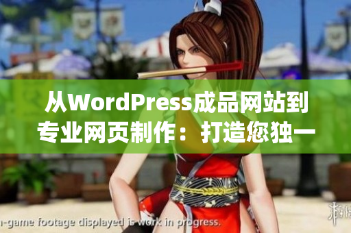 从WordPress成品网站到专业网页制作：打造您独一无二的网站(1)