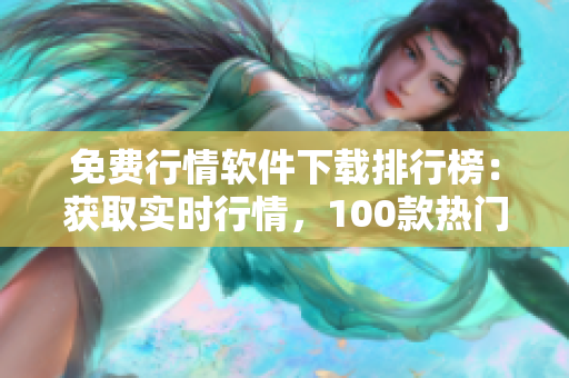 免费行情软件下载排行榜：获取实时行情，100款热门软件推荐！