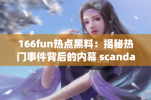 166fun热点黑料：揭秘热门事件背后的内幕 scandal(1)