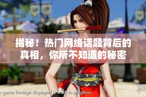 揭秘！热门网络话题背后的真相，你所不知道的秘密