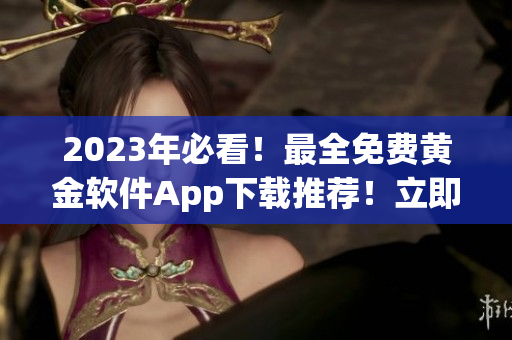 2023年必看！最全免费黄金软件App下载推荐！立即拥有！