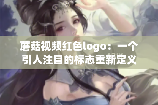 蘑菇视频红色logo：一个引人注目的标志重新定义