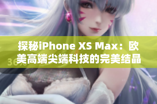 探秘iPhone XS Max：欧美高端尖端科技的完美结晶