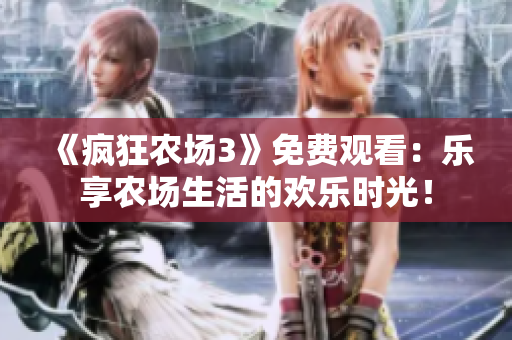 《疯狂农场3》免费观看：乐享农场生活的欢乐时光！