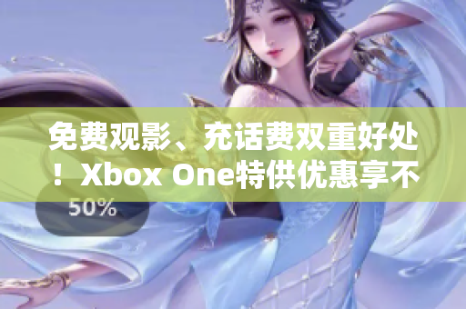 免费观影、充话费双重好处！Xbox One特供优惠享不停