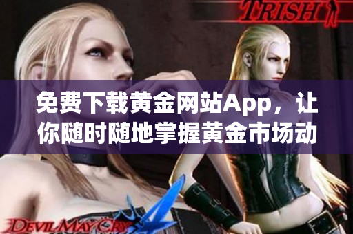 免费下载黄金网站App，让你随时随地掌握黄金市场动态