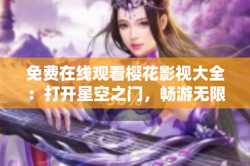 免费在线观看樱花影视大全：打开星空之门，畅游无限视听之旅