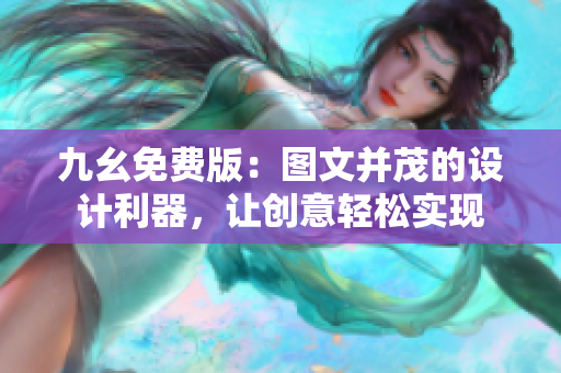 九幺免费版：图文并茂的设计利器，让创意轻松实现