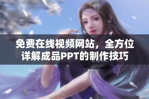 免费在线视频网站，全方位详解成品PPT的制作技巧