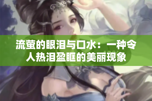 流萤的眼泪与口水：一种令人热泪盈眶的美丽现象