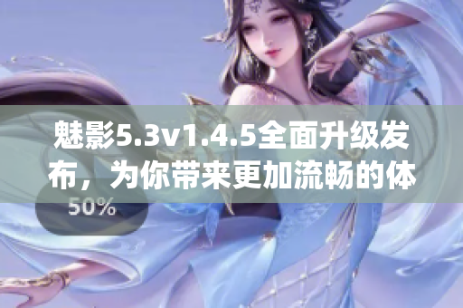 魅影5.3v1.4.5全面升级发布，为你带来更加流畅的体验(1)