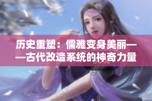 历史重塑：儒雅变身美丽——古代改造系统的神奇力量