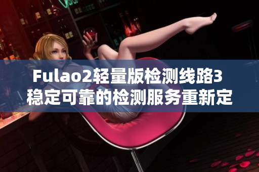 Fulao2轻量版检测线路3 稳定可靠的检测服务重新定义