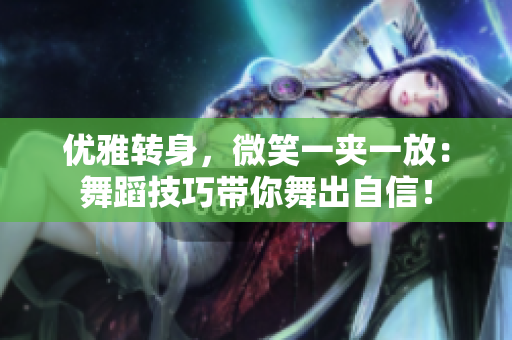 优雅转身，微笑一夹一放：舞蹈技巧带你舞出自信！