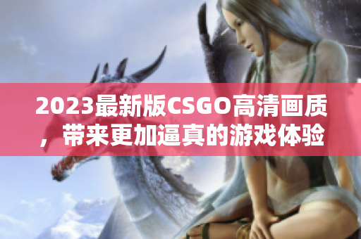 2023最新版CSGO高清画质，带来更加逼真的游戏体验！