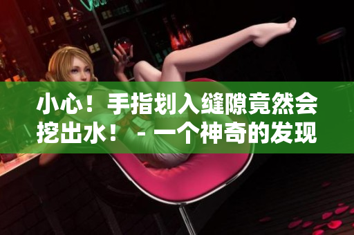 小心！手指划入缝隙竟然会挖出水！ - 一个神奇的发现