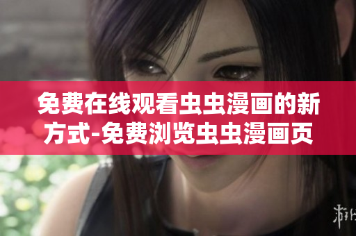 免费在线观看虫虫漫画的新方式-免费浏览虫虫漫画页面 