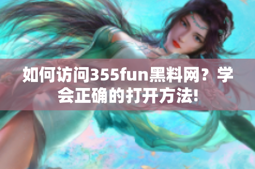 如何访问355fun黑料网？学会正确的打开方法!