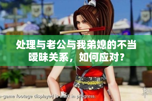 处理与老公与我弟媳的不当暧昧关系，如何应对？