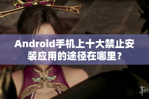 Android手机上十大禁止安装应用的途径在哪里？