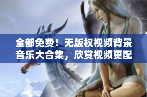 全部免费！无版权视频背景音乐大合集，欣赏视频更配美妙音乐的享受