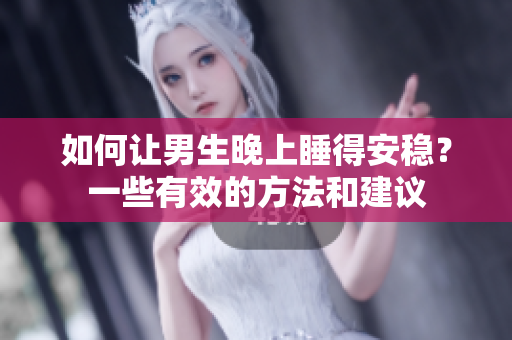 如何让男生晚上睡得安稳？一些有效的方法和建议