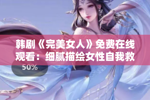 韩剧《完美女人》免费在线观看：细腻描绘女性自我救赎之路
